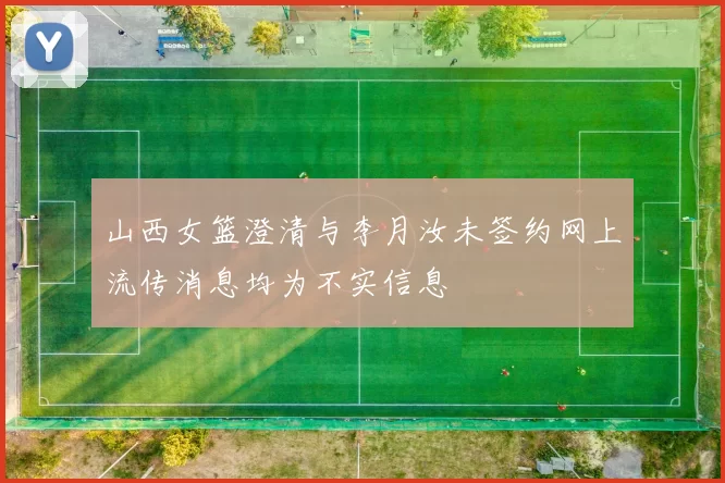 山西女篮澄清与李月汝未签约网上流传消息均为不实信息
