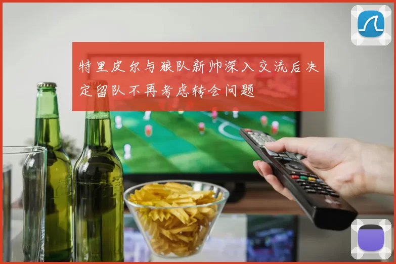 特里皮尔与狼队新帅深入交流后决定留队不再考虑转会问题